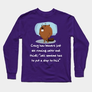 Crazy How Beavers see Running Water and think "Hm, No" Long Sleeve T-Shirt
